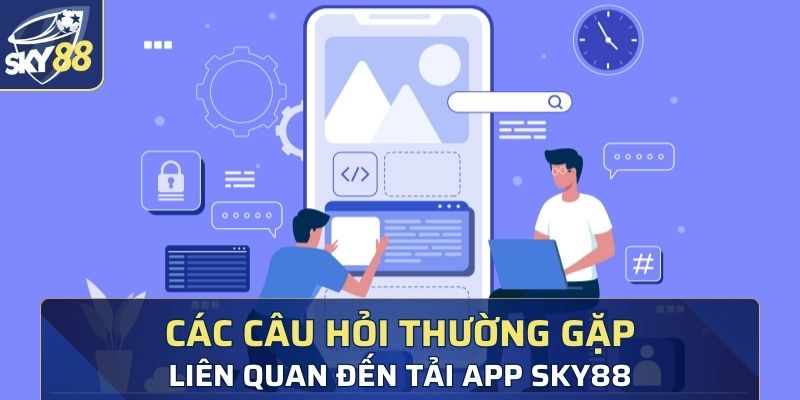 Các câu hỏi thường gặp liên quan đến tải app Sky88 