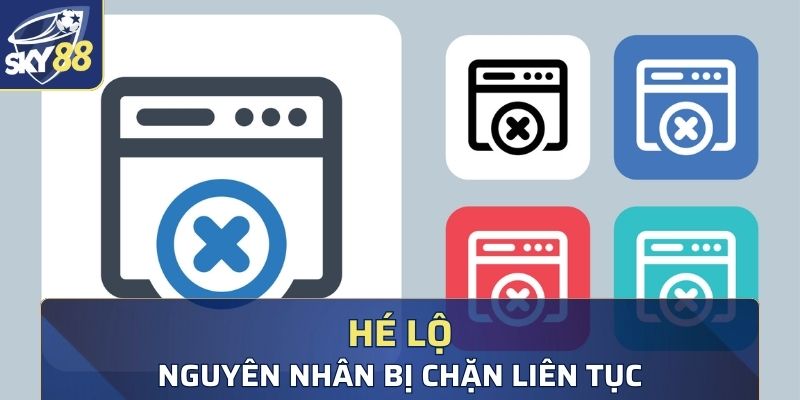 Hé lộ nguyên nhân bị chặn liên tục 