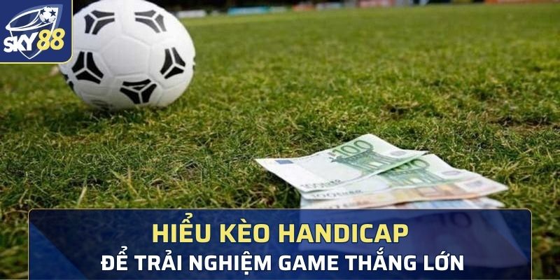 Hiểu rõ kèo Handicap là gì để trải nghiệm game thắng lớn