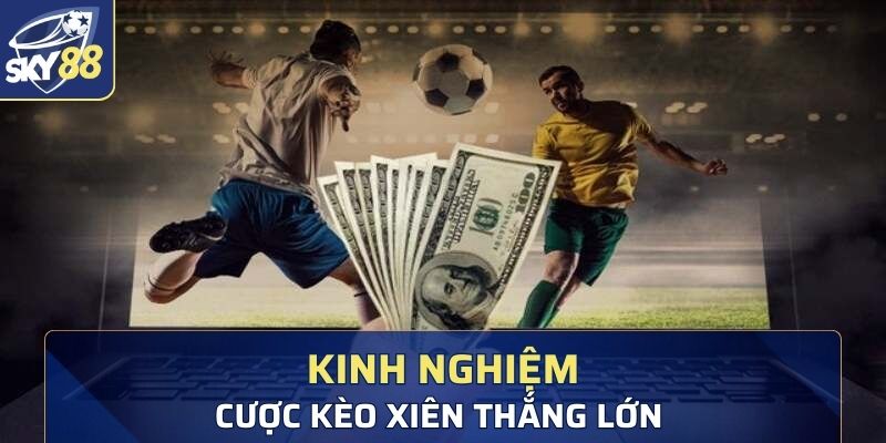 Kinh nghiệm cược kèo xiên thắng lớn từ chuyên gia