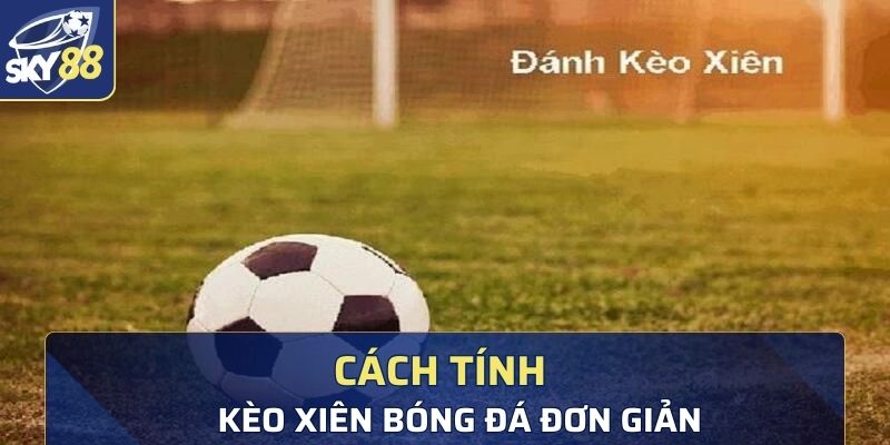 Cách tính kèo cược xiên bóng đá đơn giản