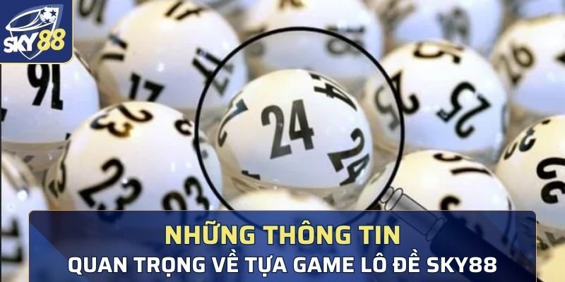 Những thông tin quan trọng về tựa game lô đề sky88