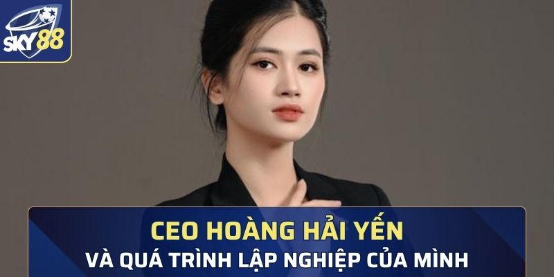 Quá trình lập nghiệp lắm gian truân ở Ceo Hoàng Hải Yến