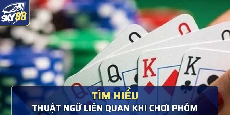 Tìm hiểu một vài thuật ngữ liên quan khi tham gia chơi Phỏm